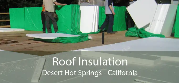 Roof Insulation Desert Hot Springs - California