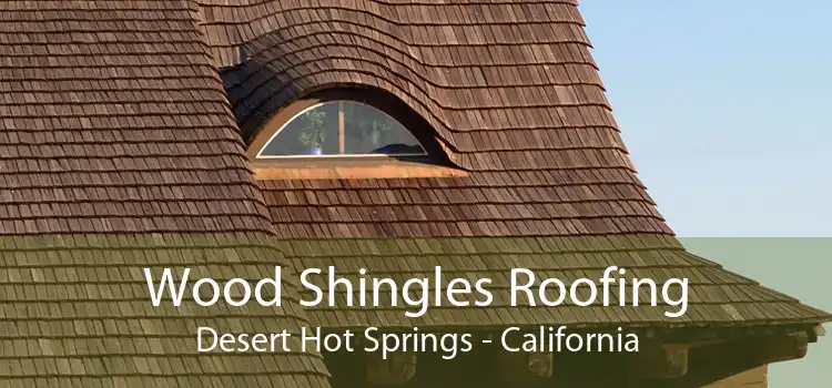 Wood Shingles Roofing Desert Hot Springs - California